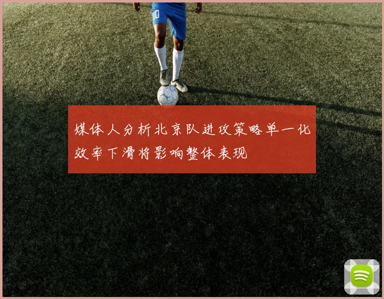 媒体人分析北京队进攻策略单一化效率下滑将影响整体表现