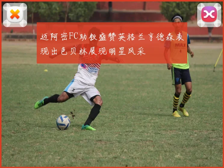 迈阿密FC助教盛赞英格兰亨德森表现出色贝林展现明星风采