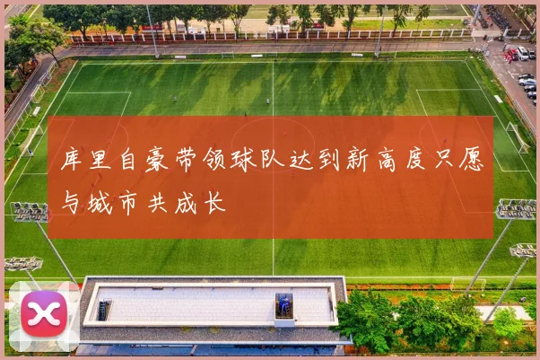 库里自豪带领球队达到新高度只愿与城市共成长