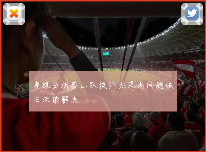 鲁媒分析泰山队换帅无果老问题依旧未能解决