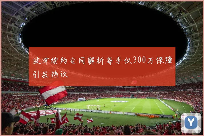 波津续约合同解析每季仅300万保障引发热议