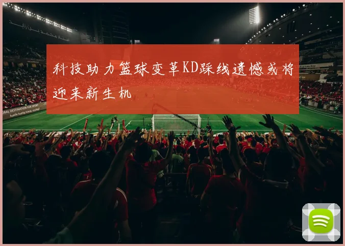 科技助力篮球变革KD踩线遗憾或将迎来新生机