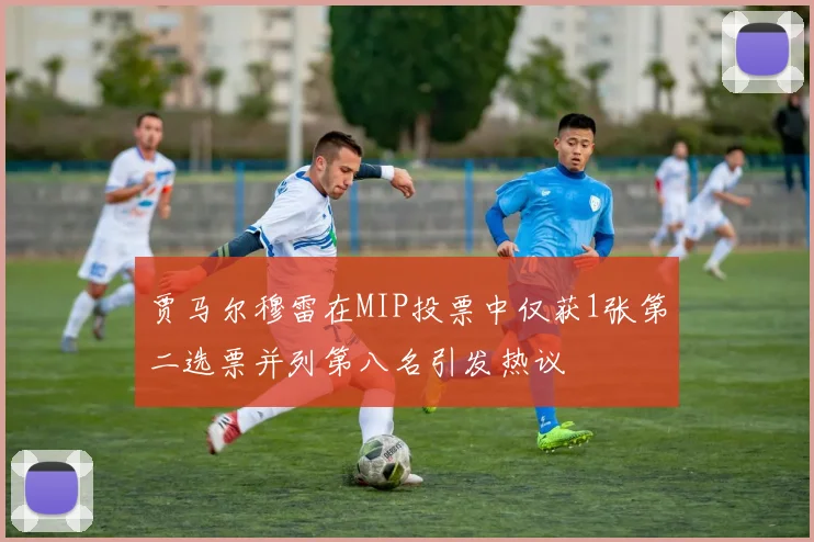 贾马尔穆雷在MIP投票中仅获1张第二选票并列第八名引发热议