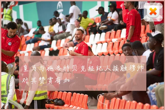 皇马与施洛特贝克经纪人接触穆帅对其赞赏有加