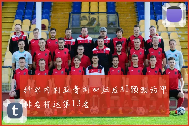 科尔内利亚青训回归后AI预测西甲排名将达第13名