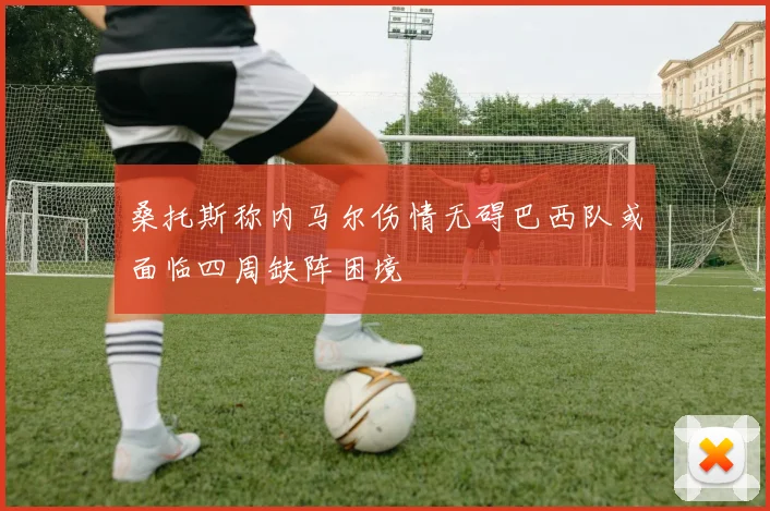 桑托斯称内马尔伤情无碍巴西队或面临四周缺阵困境