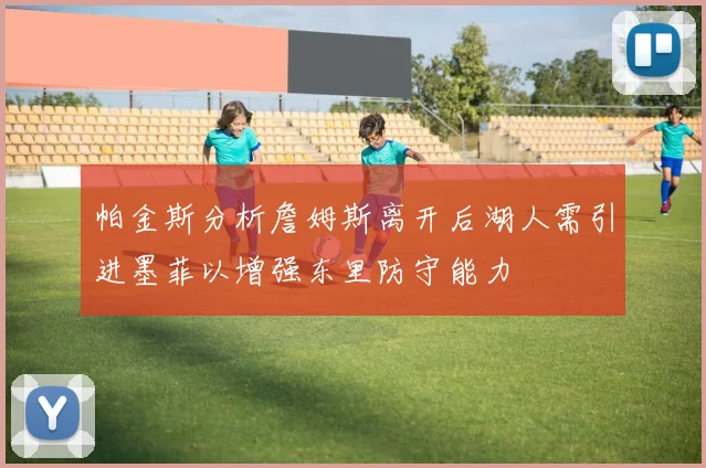 帕金斯分析詹姆斯离开后湖人需引进墨菲以增强东里防守能力