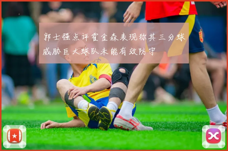 郭士强点评霍金森表现称其三分球威胁巨大球队未能有效防守