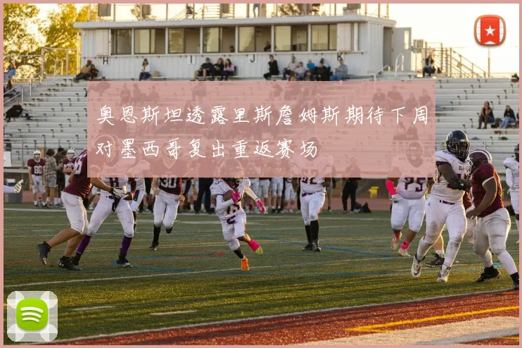 奥恩斯坦透露里斯詹姆斯期待下周对墨西哥复出重返赛场