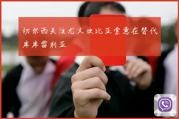切尔西关注尤文坎比亚索意在替代库库雷利亚