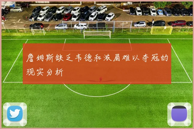 詹姆斯缺乏韦德和浓眉难以夺冠的现实分析