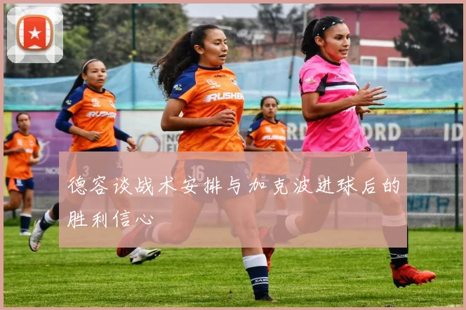 德容谈战术安排与加克波进球后的胜利信心