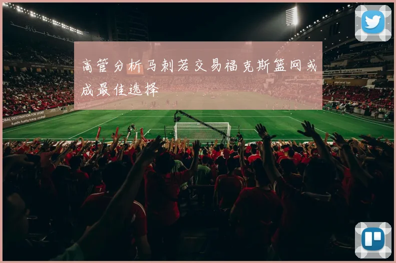 高管分析马刺若交易福克斯篮网或成最佳选择