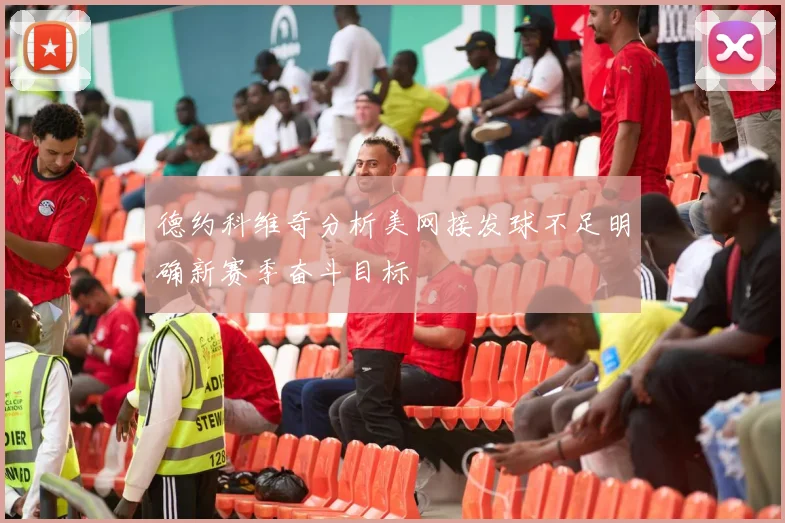 德约科维奇分析美网接发球不足明确新赛季奋斗目标