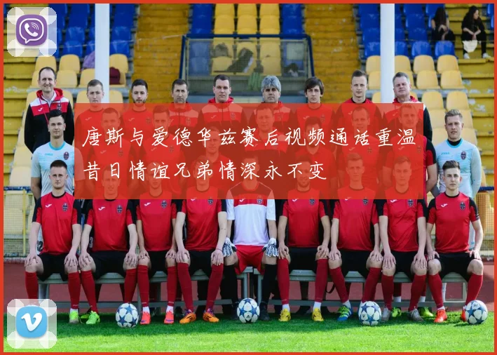 唐斯与爱德华兹赛后视频通话重温昔日情谊兄弟情深永不变
