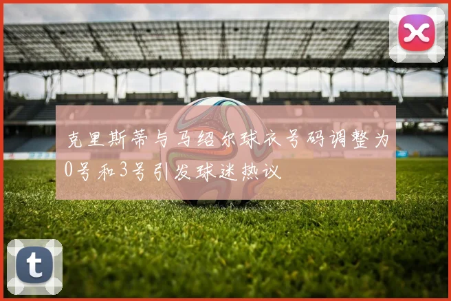 克里斯蒂与马绍尔球衣号码调整为0号和3号引发球迷热议
